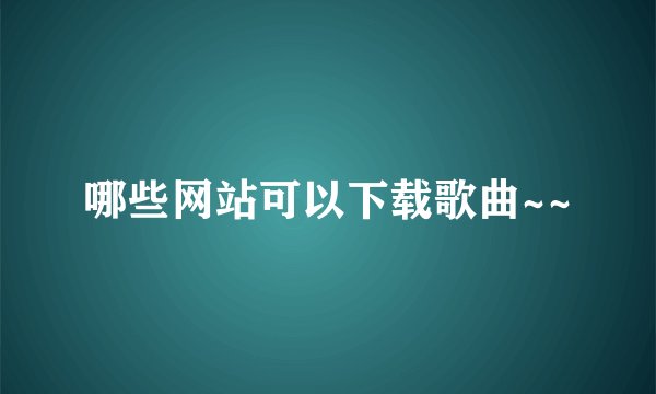 哪些网站可以下载歌曲~~