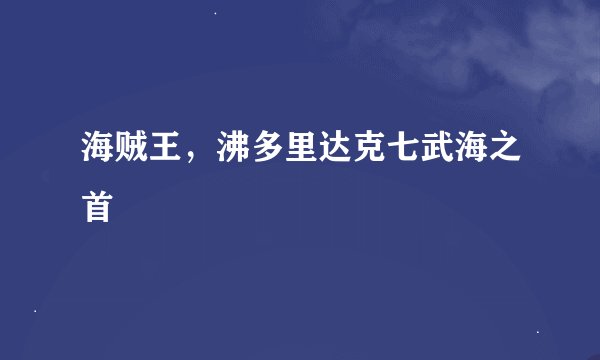 海贼王，沸多里达克七武海之首