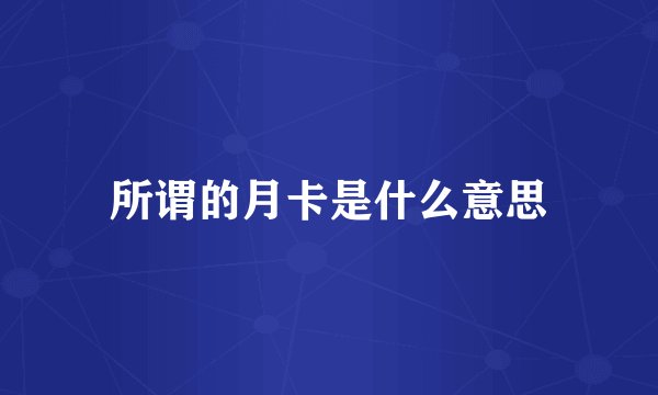 所谓的月卡是什么意思