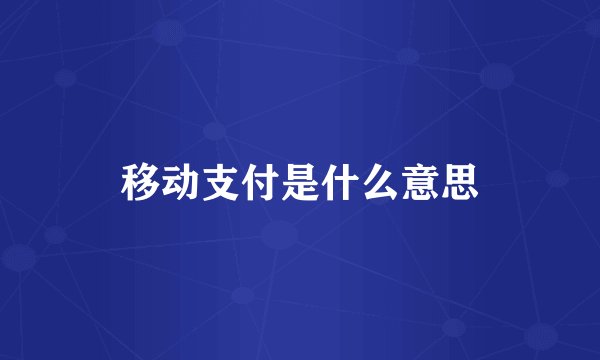 移动支付是什么意思