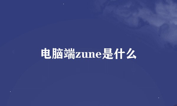 电脑端zune是什么