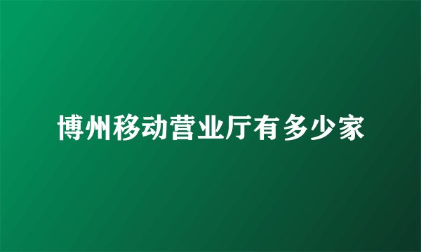 博州移动营业厅有多少家