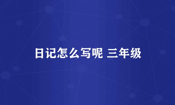 日记怎么写呢 三年级