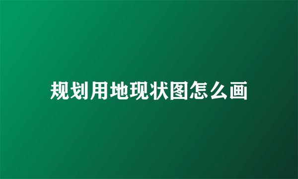 规划用地现状图怎么画