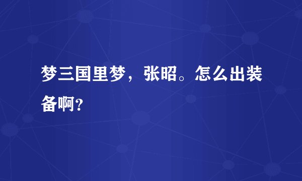 梦三国里梦，张昭。怎么出装备啊？