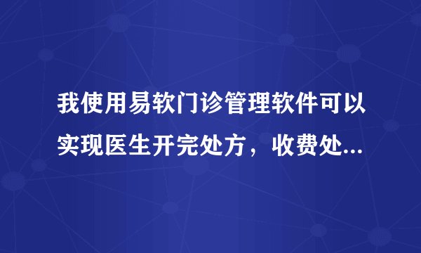 我使用易软门诊管理软件可以实现医生开完处方，收费处可以直接收费功能吗