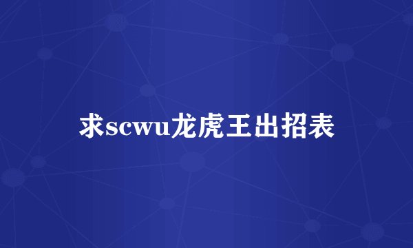 求scwu龙虎王出招表