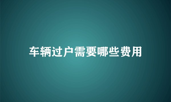 车辆过户需要哪些费用