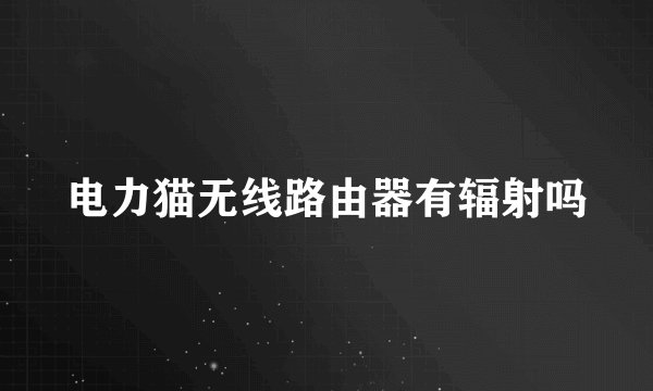 电力猫无线路由器有辐射吗