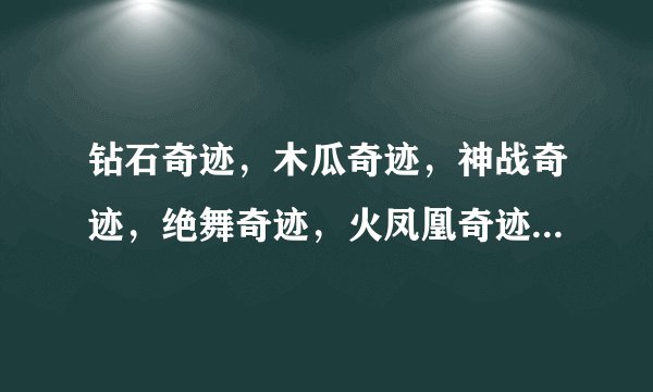 钻石奇迹，木瓜奇迹，神战奇迹，绝舞奇迹，火凤凰奇迹 查到说这些不错，但不知道那个好