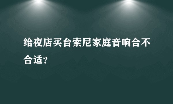 给夜店买台索尼家庭音响合不合适?