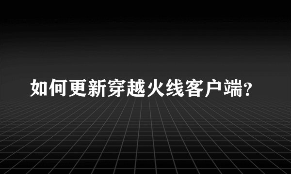 如何更新穿越火线客户端？