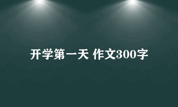 开学第一天 作文300字