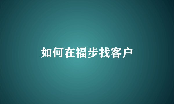 如何在福步找客户
