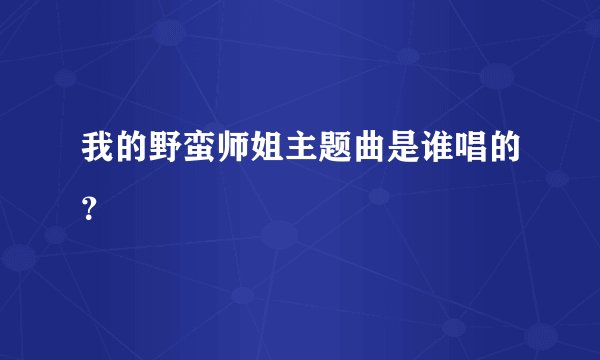 我的野蛮师姐主题曲是谁唱的？