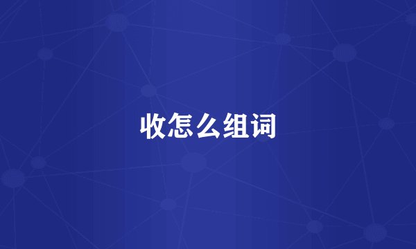 收怎么组词