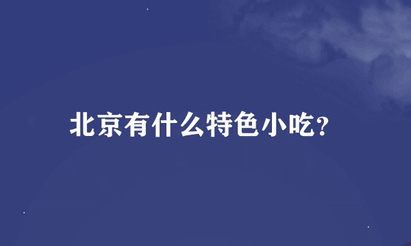 北京有什么特色小吃？