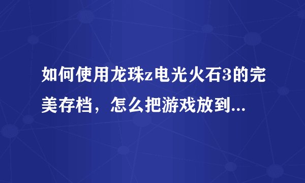 如何使用龙珠z电光火石3的完美存档，怎么把游戏放到模拟器上，这是我的模拟器。