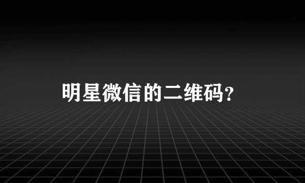 明星微信的二维码？