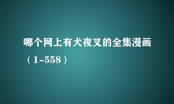 哪个网上有犬夜叉的全集漫画（1~558）