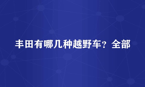丰田有哪几种越野车？全部