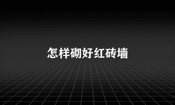 怎样砌好红砖墙