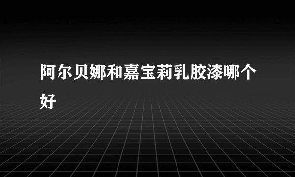 阿尔贝娜和嘉宝莉乳胶漆哪个好