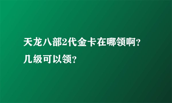 天龙八部2代金卡在哪领啊？几级可以领？