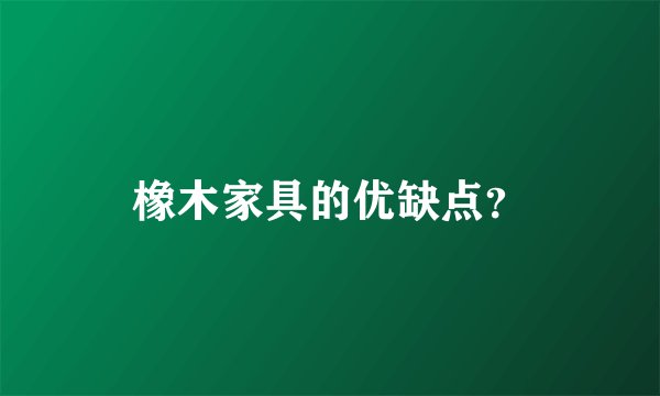 橡木家具的优缺点？