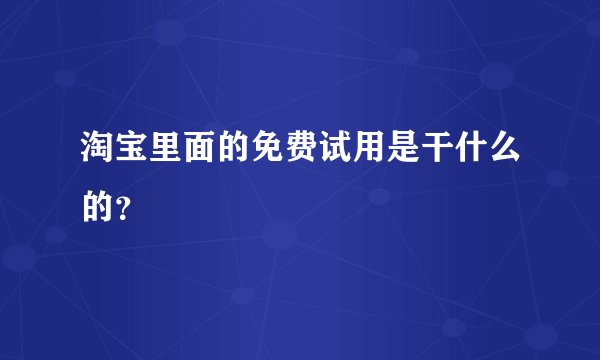 淘宝里面的免费试用是干什么的？