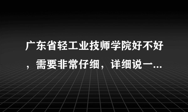 广东省轻工业技师学院好不好，需要非常仔细，详细说一下，非常非常感谢！！！