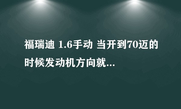 福瑞迪 1.6手动 当开到70迈的时候发动机方向就发出“哒哒哒~~”的微颤声，低于或高于这个速度没事~~