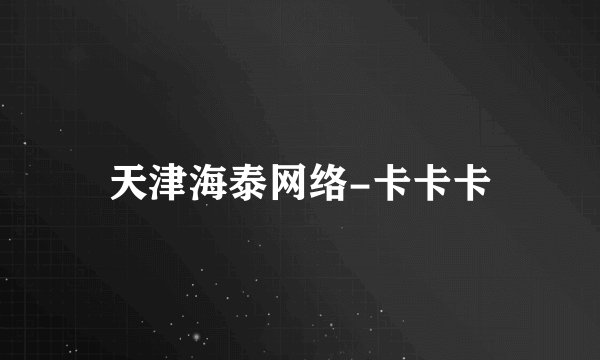 天津海泰网络-卡卡卡