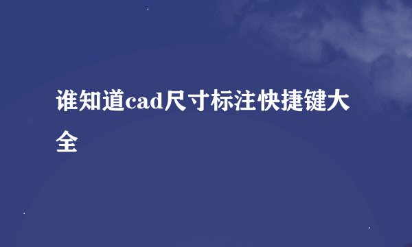 谁知道cad尺寸标注快捷键大全