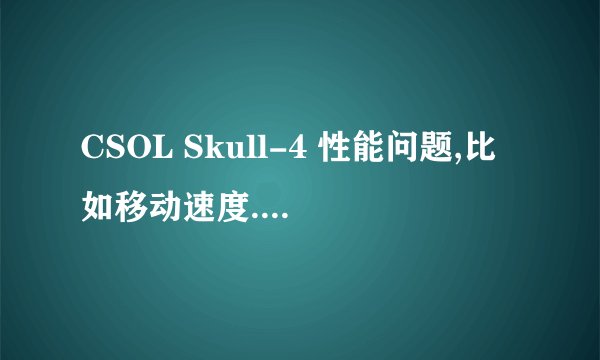 CSOL Skull-4 性能问题,比如移动速度.求科普!