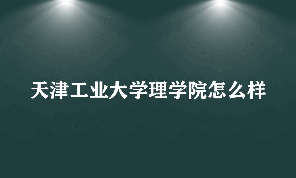 天津工业大学理学院怎么样