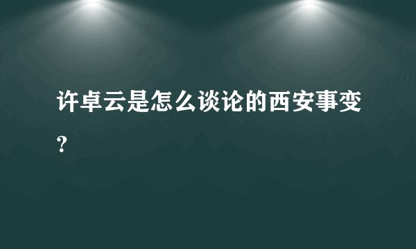 许卓云是怎么谈论的西安事变？