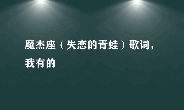 魔杰座（失恋的青蛙）歌词，我有的