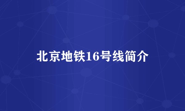 北京地铁16号线简介