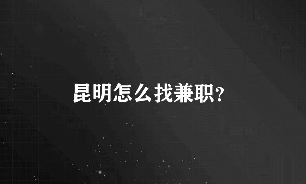 昆明怎么找兼职？