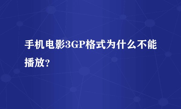 手机电影3GP格式为什么不能播放？
