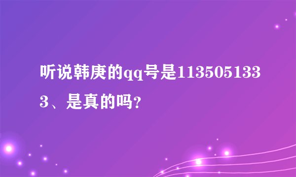 听说韩庚的qq号是1135051333、是真的吗？