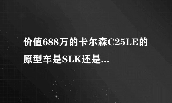价值688万的卡尔森C25LE的原型车是SLK还是SL级还是C级啊？