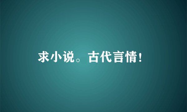 求小说。古代言情！
