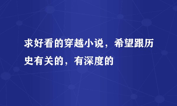 求好看的穿越小说，希望跟历史有关的，有深度的