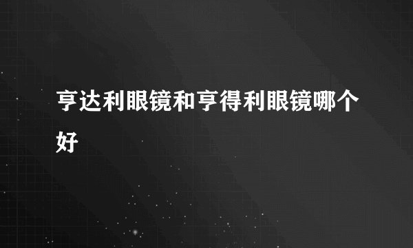 亨达利眼镜和亨得利眼镜哪个好