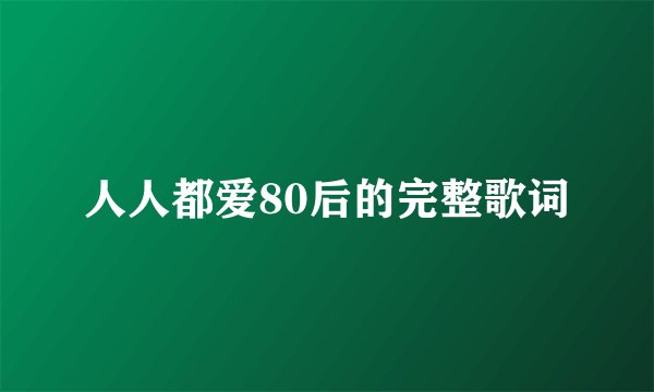 人人都爱80后的完整歌词