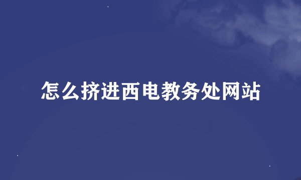 怎么挤进西电教务处网站