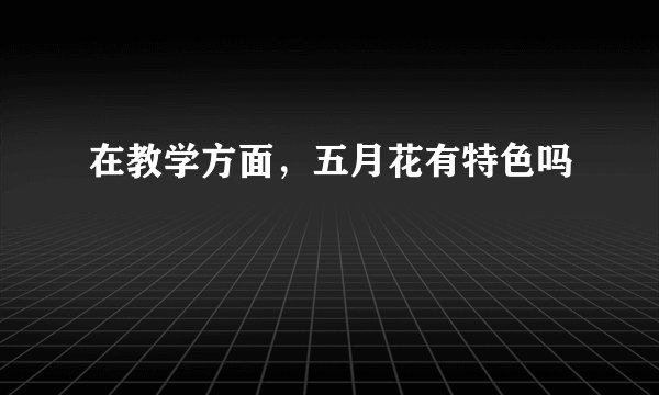 在教学方面，五月花有特色吗
