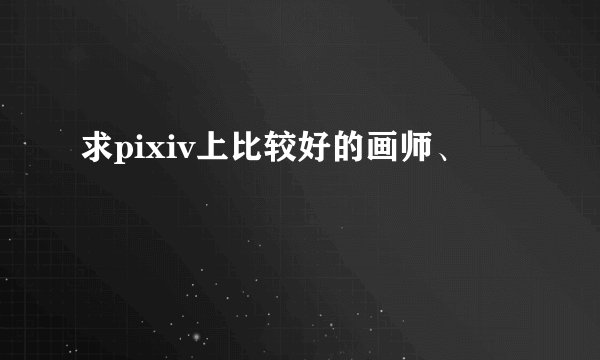求pixiv上比较好的画师、